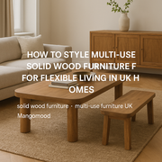How to Style Multi-Use Solid Wood Furniture for Flexible Living in UK Homes