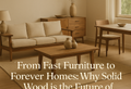From Fast Furniture to Forever Homes: Why Solid Wood is the Future of UK Interiors